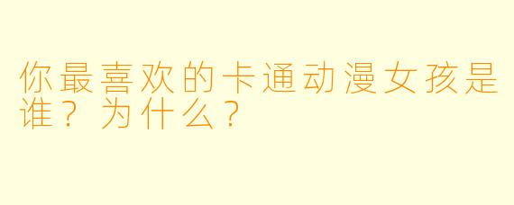 你最喜欢的卡通动漫女孩是谁？为什么？