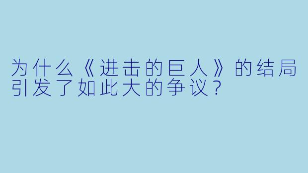 为什么《进击的巨人》的结局引发了如此大的争议?