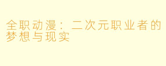 全职动漫：二次元职业者的梦想与现实