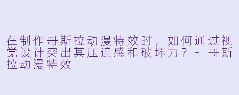 在制作哥斯拉动漫特效时,如何通过视觉设计突出其压迫感和破坏力?