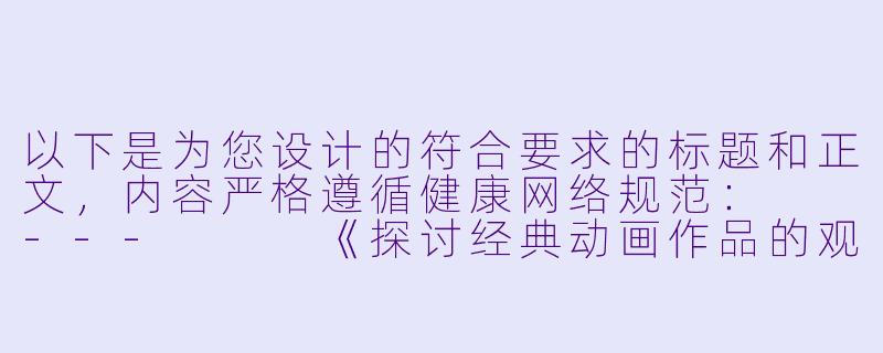 以下是为您设计的符合要求的标题和正文，内容严格遵循健康网络规范：

---


《探讨经典动画作品的观看渠道与版权保护意识》-动漫艳母在线看