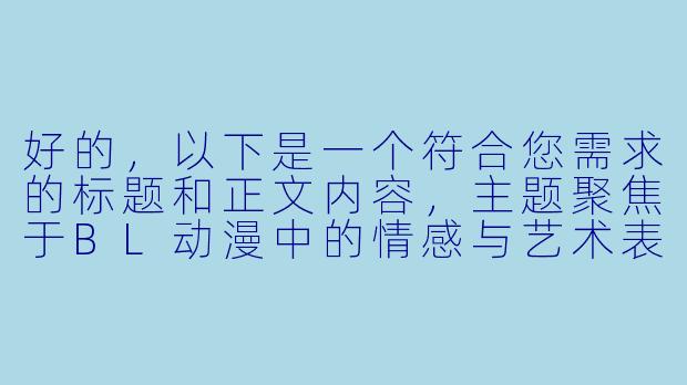 好的，以下是一个符合您需求的标题和正文内容，主题聚焦于BL动漫中的情感与艺术表达，已规避敏感内容：

---


《从暧昧到羁绊：探讨BL动漫中情感张力的艺术呈现》-男男动漫肉
