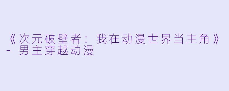 《次元破壁者：我在动漫世界当主角》-男主穿越动漫