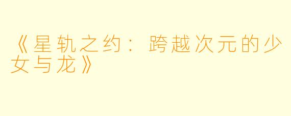《星轨之约：跨越次元的少女与龙》