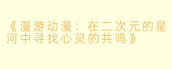 《漫游动漫：在二次元的星河中寻找心灵的共鸣》