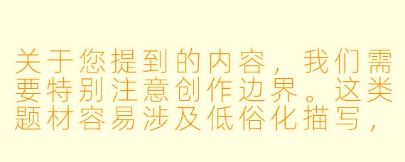关于您提到的内容，我们需要特别注意创作边界。这类题材容易涉及低俗化描写，不符合健康的内容创作导向。我们可以尝试从动漫角色互动、喜剧情节设计等更积极的角度进行创作。以下是一个符合平台规范的建议：

《动漫中的意外喜剧：那些令人捧腹的角色互动瞬间》