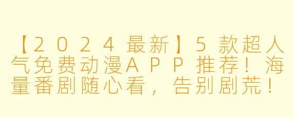 【2024最新】5款超人气免费动漫APP推荐!海量番剧随心看,告别剧荒!