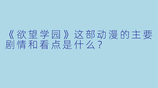 《欲望学园》这部动漫的主要剧情和看点是什么?