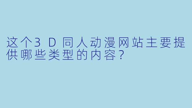 这个3D同人动漫网站主要提供哪些类型的内容？