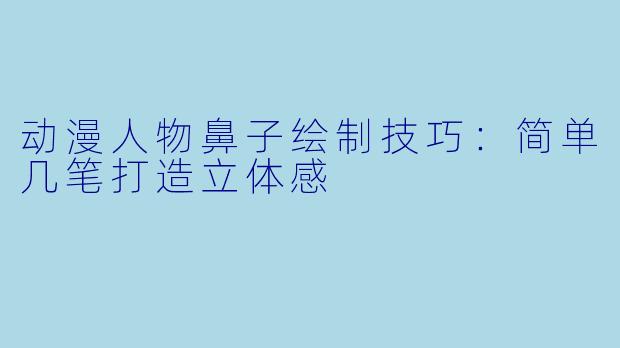 动漫人物鼻子绘制技巧:简单几笔打造立体感