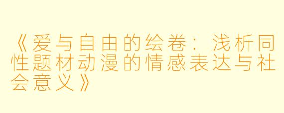 《爱与自由的绘卷：浅析同性题材动漫的情感表达与社会意义》