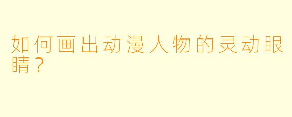 如何画出动漫人物的灵动眼睛?