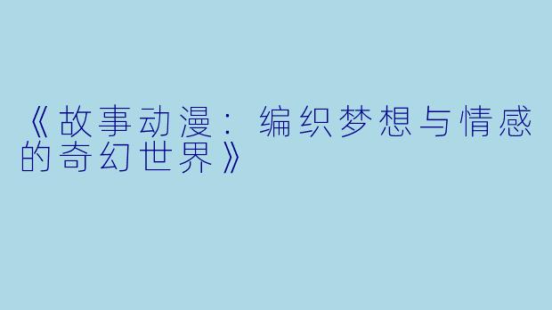 《故事动漫：编织梦想与情感的奇幻世界》