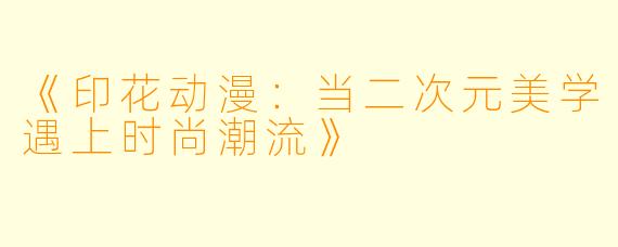 《印花动漫：当二次元美学遇上时尚潮流》