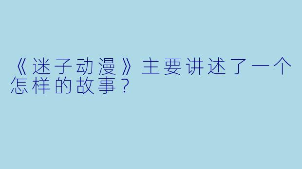 《迷子动漫》主要讲述了一个怎样的故事?