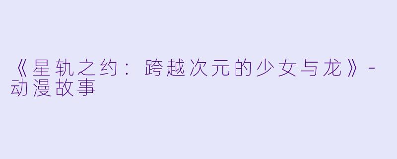 《星轨之约:跨越次元的少女与龙》