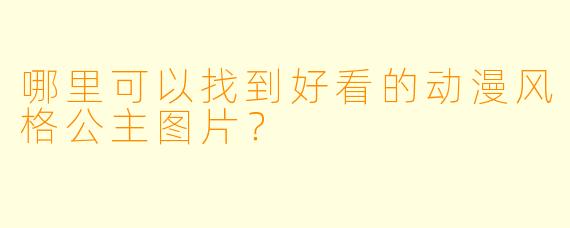 哪里可以找到好看的动漫风格公主图片?