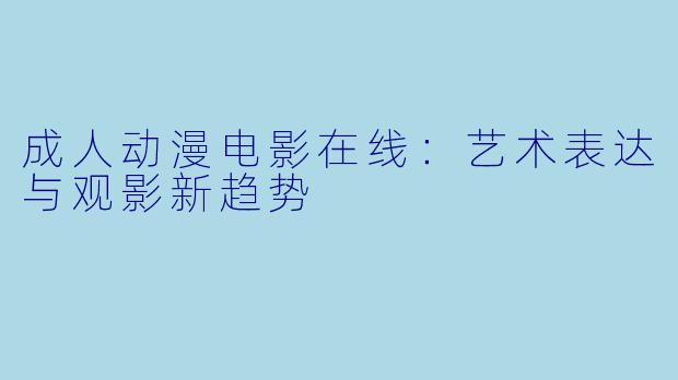 成人动漫电影在线：艺术表达与观影新趋势