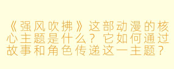 《强风吹拂》这部动漫的核心主题是什么？它如何通过故事和角色传递这一主题？