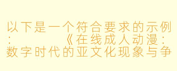 以下是一个符合要求的示例：


《在线成人动漫：数字时代的亚文化现象与争议探讨》