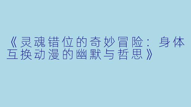 《灵魂错位的奇妙冒险：身体互换动漫的幽默与哲思》