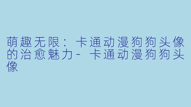 萌趣无限:卡通动漫狗狗头像的治愈魅力