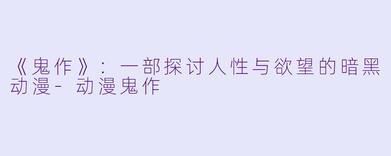 《鬼作》：一部探讨人性与欲望的暗黑动漫-动漫鬼作
