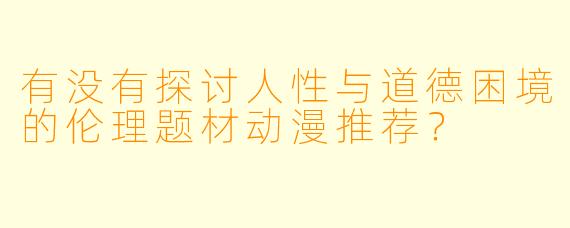 有没有探讨人性与道德困境的伦理题材动漫推荐?