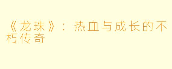 《龙珠》：热血与成长的不朽传奇