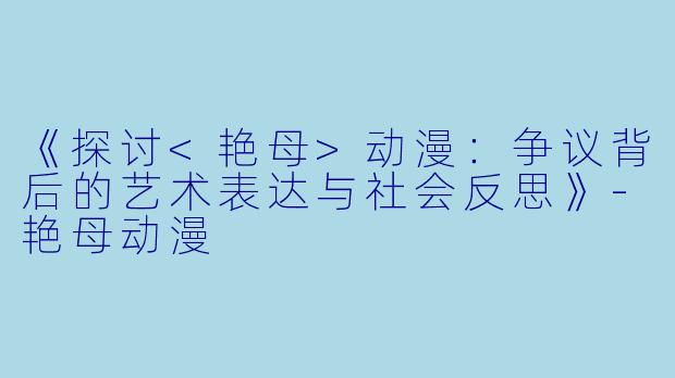 《探讨<艳母>动漫:争议背后的艺术表达与社会反思》