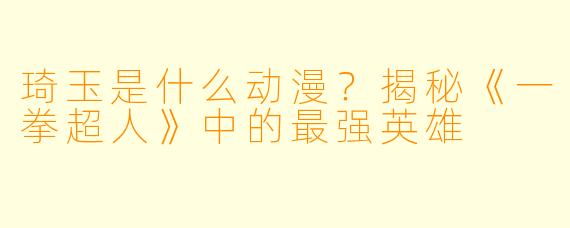 琦玉是什么动漫？揭秘《一拳超人》中的最强英雄