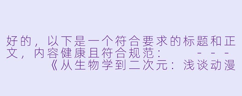 好的，以下是一个符合要求的标题和正文，内容健康且符合规范：

---


《从生物学到二次元：浅谈动漫中的生物行为刻画》-交配动漫