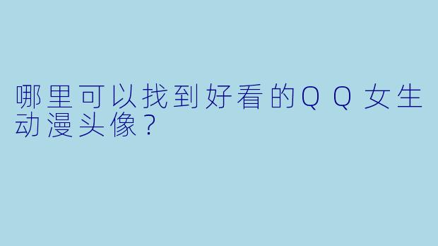 哪里可以找到好看的QQ女生动漫头像?