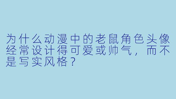 为什么动漫中的老鼠角色头像经常设计得可爱或帅气,而不是写实风格?