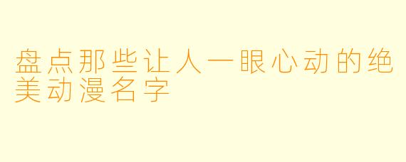 盘点那些让人一眼心动的绝美动漫名字
