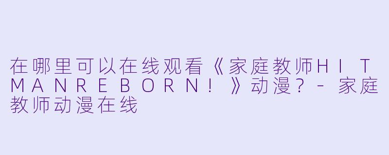 在哪里可以在线观看《家庭教师HITMANREBORN!》动漫？-家庭教师动漫在线