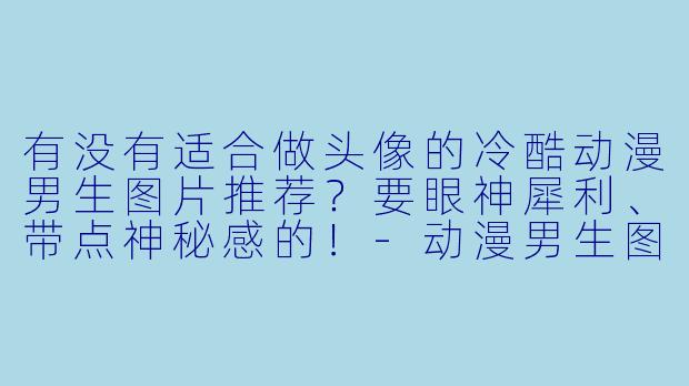 有没有适合做头像的冷酷动漫男生图片推荐?要眼神犀利、带点神秘感的!