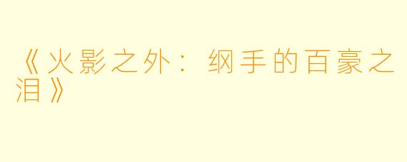 《火影之外：纲手的百豪之泪》