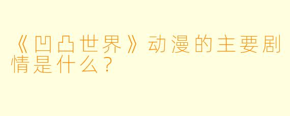 《凹凸世界》动漫的主要剧情是什么?