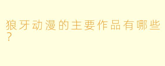 狼牙动漫的主要作品有哪些？