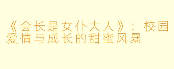 《会长是女仆大人》：校园爱情与成长的甜蜜风暴
