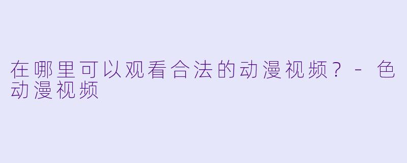 在哪里可以观看合法的动漫视频?