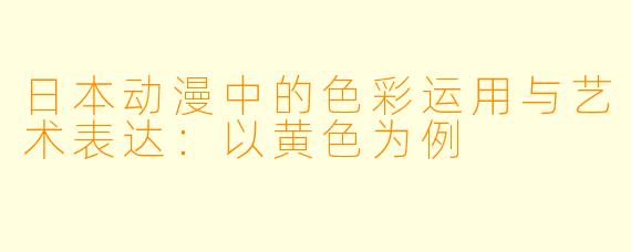 日本动漫中的色彩运用与艺术表达：以黄色为例