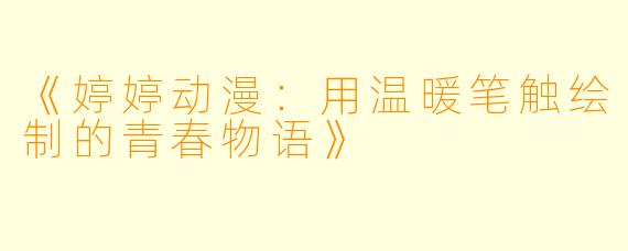 《婷婷动漫:用温暖笔触绘制的青春物语》