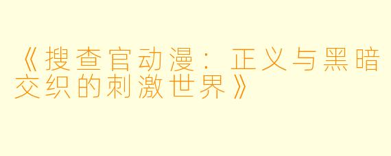 《搜查官动漫：正义与黑暗交织的刺激世界》