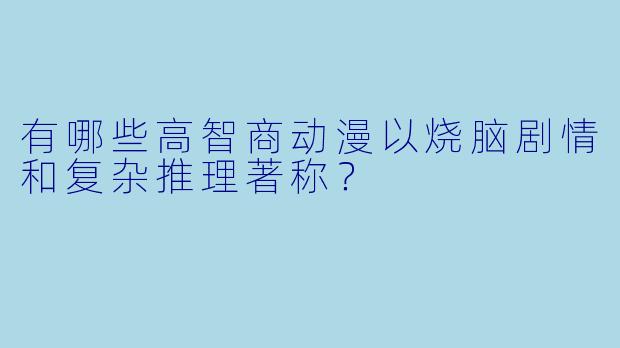 有哪些高智商动漫以烧脑剧情和复杂推理著称？