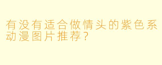 有没有适合做情头的紫色系动漫图片推荐？