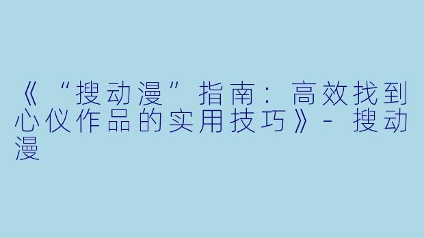《“搜动漫”指南：高效找到心仪作品的实用技巧》-搜动漫