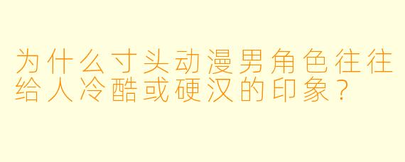 为什么寸头动漫男角色往往给人冷酷或硬汉的印象？