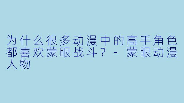 为什么很多动漫中的高手角色都喜欢蒙眼战斗?